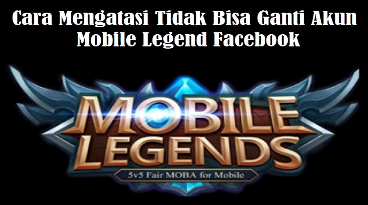 Cara Mengatasi Tidak Bisa Ganti Akun Mobile Legend Facebook, Mudah!