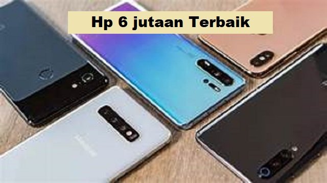 4 HP Harga 6 jutaan yang Patut Anda Pertimbangkan