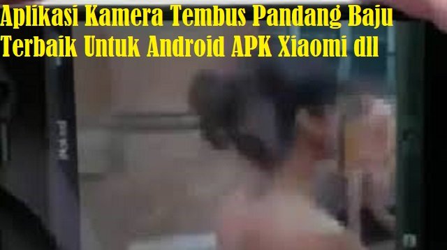 7 Aplikasi Kamera Tembus Pandang Baju Terbaik Untuk Android APK Xiaomi dll