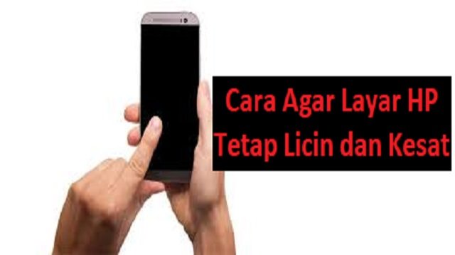 6 Tips Cara Agar Layar HP Tetap Licin dan Kesat