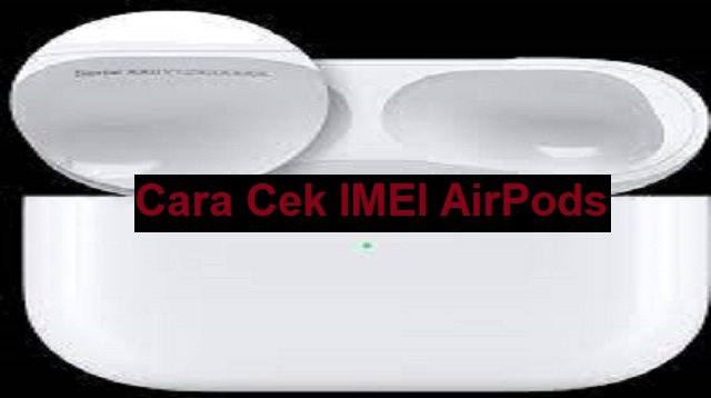 Cara Cek IMEI AirPods & Cara Membedakan Apple AirPods Asli atau Palsu