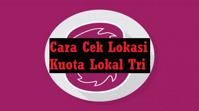Cara Cek Lokasi Kuota Lokal Tri