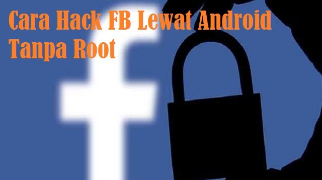 4 Cara Hack FB Lewat Android Tanpa Root