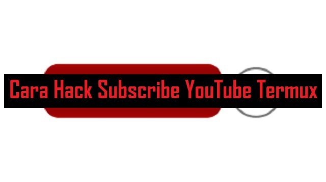 Cara Hack Subscribe YouTube Dengan Termux