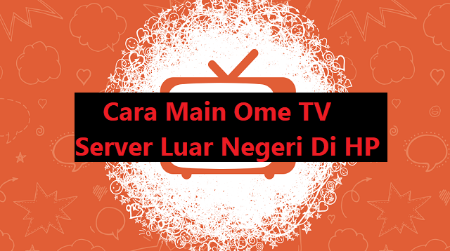 Cara Main Ome TV Server Luar Negeri di HP