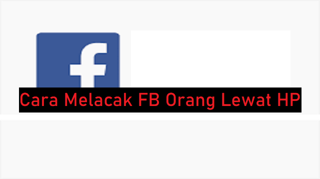 Cara Melacak FB Orang Lewat HP