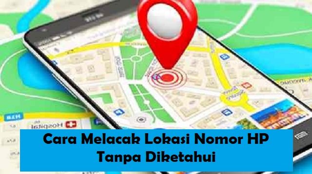 5 Cara Melacak Lokasi Nomor HP Tanpa Diketahui