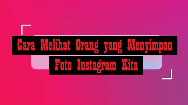 Cara Melihat Orang yang Menyimpan Foto Instagram Kita