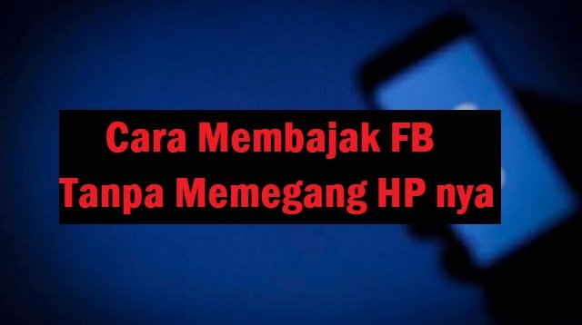 10 Cara Membajak FB Tanpa Memegang HP Target