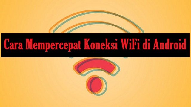 7 Cara Mempercepat Koneksi WiFi di Android Tanpa Aplikasi dan Dengan Aplikasi