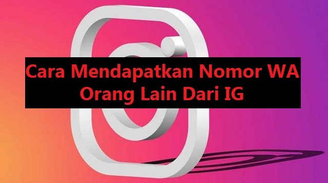 4 Cara Mendapatkan Nomor WA Orang Lain Dari IG