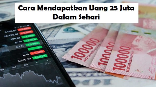 6 Cara Mendapatkan Uang 25 Juta Dalam Sehari