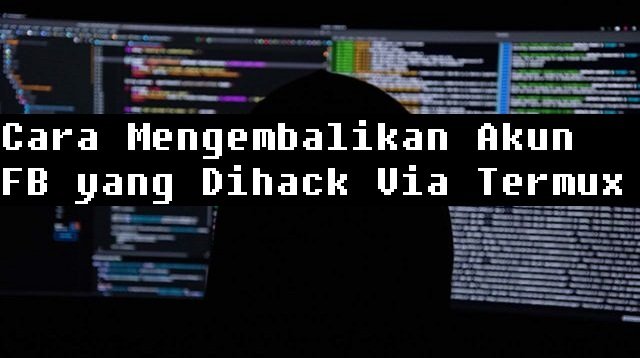 Cara Mengembalikan Akun FB yang Dihack Via Termux