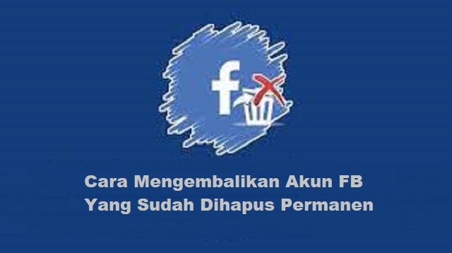 Cara Mengembalikan Akun FB yang Sudah Dihapus Permanen