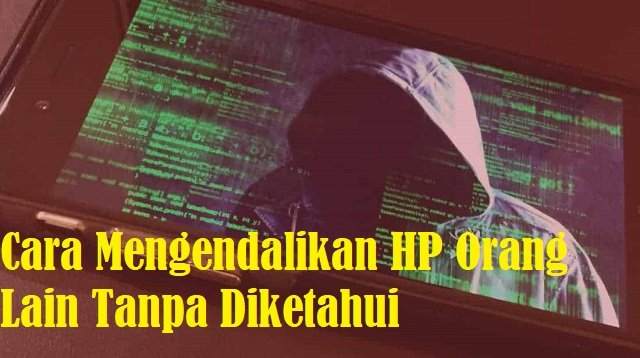 Cara Mengendalikan HP Orang Lain Tanpa Diketahui