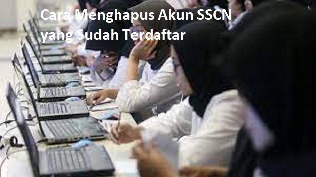 Cara Menghapus Akun SSCN yang Sudah Terdaftar