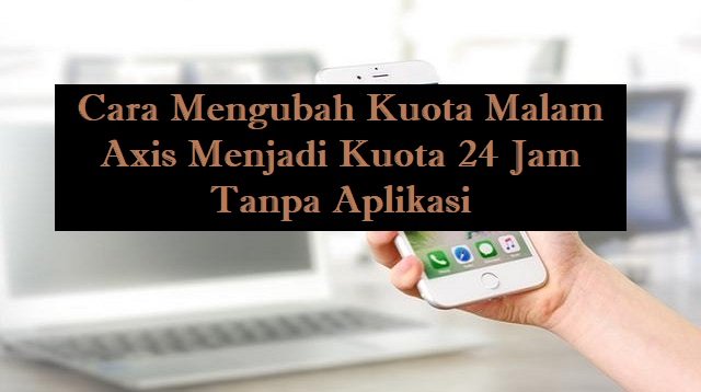 5 Cara Mengubah Kuota Malam Axis Menjadi Kuota 24 Jam Tanpa Aplikasi