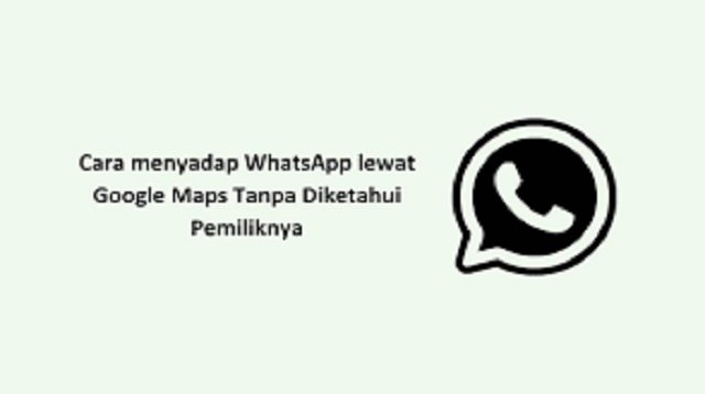 Cara Menyadap WhatsApp Lewat Google Maps Tanpa Diketahui Pemiliknya