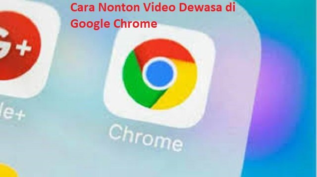 Cara Nonton Video Dewasa 18 Film Biru di Google Chrome