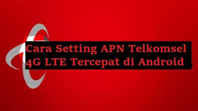 Cara Setting APN Telkomsel 4G LTE Tercepat di Android 2026