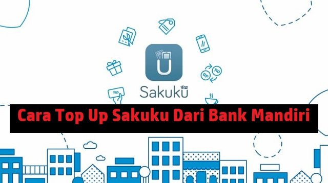 Cara Top Up Sakuku Dari Bank Mandiri dan Lainnya