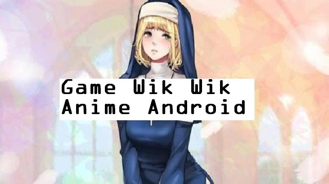 4 Game Wik Wik Anime Android Paling Populer