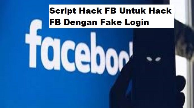 Script Hack FB Untuk Hack FB Dengan Fake Login
