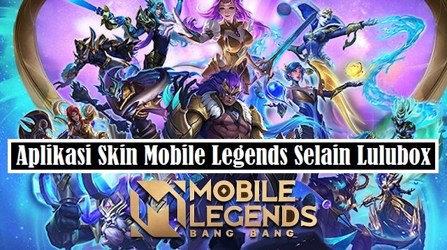 3 Aplikasi Skin Mobile Legends Selain Lulubox