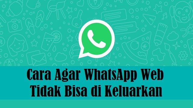 Cara Agar WhatsApp Web Tidak Bisa Dikeluarkan