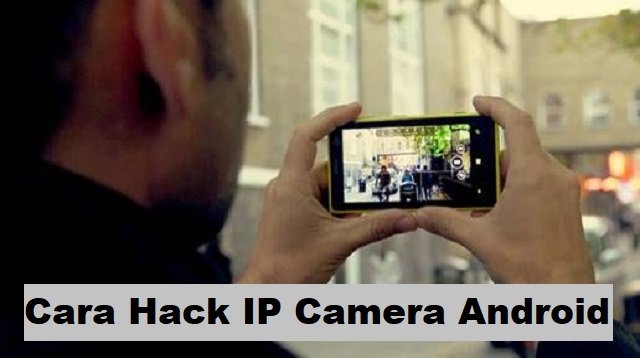 Cara Hack IP Camera Android dengan 4 Langkah Mudah