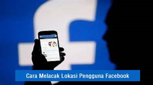 Cara Melacak Lokasi Pengguna Facebook