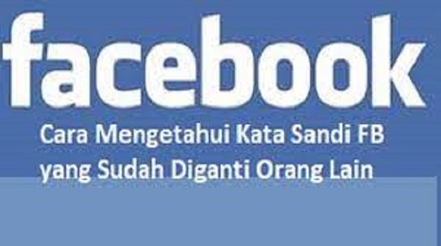 3 Cara Mengetahui Kata Sandi FB yang Sudah Diganti Orang Lain