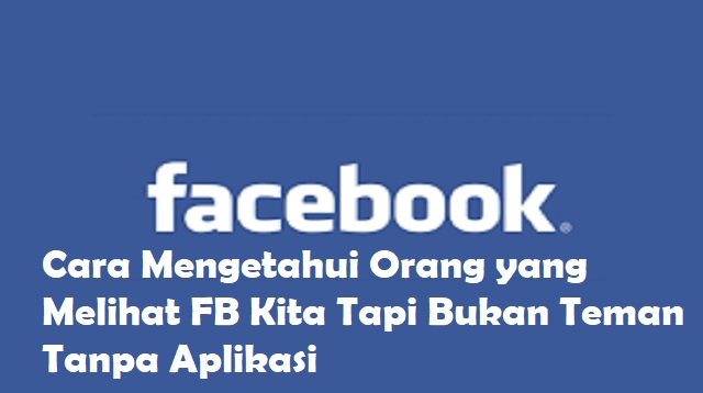 4 Cara Mengetahui Orang yang Melihat FB Kita Tapi Bukan Teman Tanpa Aplikasi