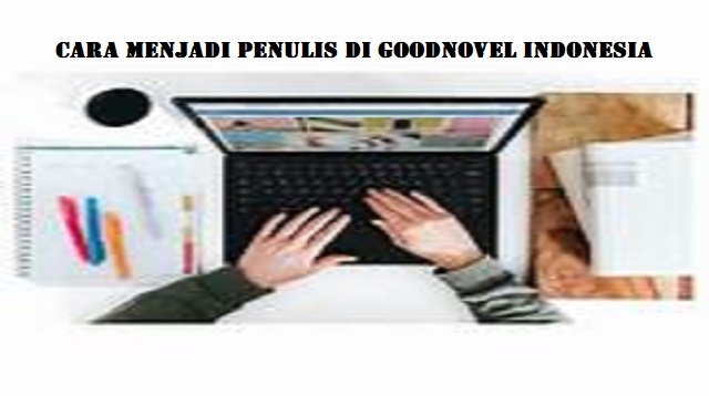 Cara Menjadi Penulis di Goodnovel Indonesia (Lengkap)