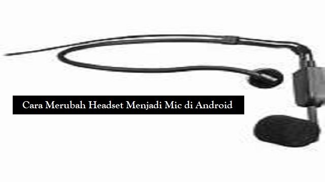 Cara Merubah Headset Menjadi Mic di Android