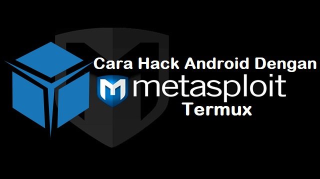 Cara Hack Android Dengan Metasploit Termux, Ampuh!