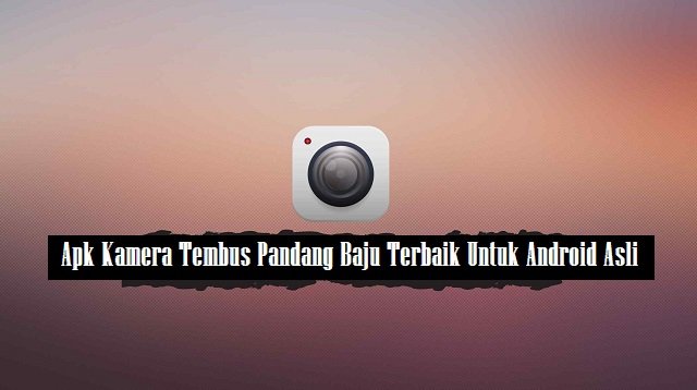 5 APK Kamera Tembus Pandang Baju Untuk Android Asli