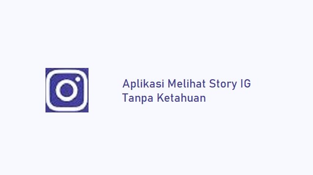 5 Aplikasi Melihat Story IG Tanpa Diketahui Paling Ampuh
