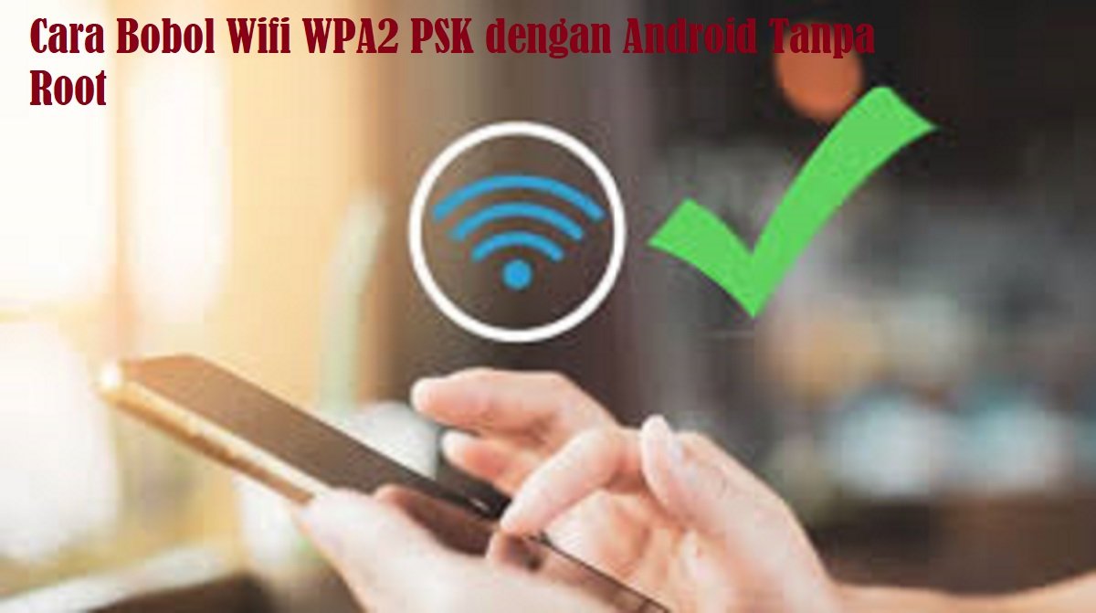 3 Cara Bobol Wifi WPA2 PSK Dengan Android Tanpa Root, Ampuh dan Praktis