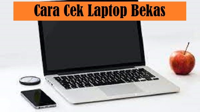 9 Tips Cara Cek Laptop Bekas, Praktis dan Mudah