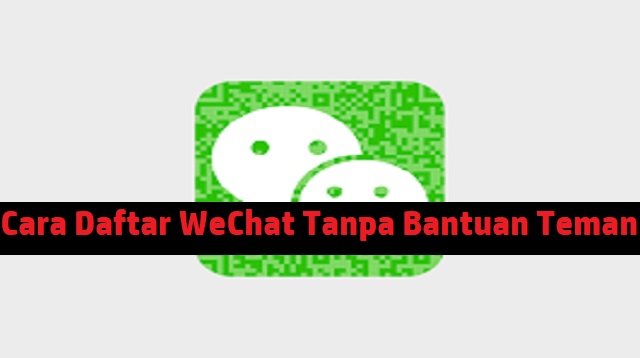 Cara Daftar WeChat Tanpa Bantuan Teman (Panduan Lengkap)