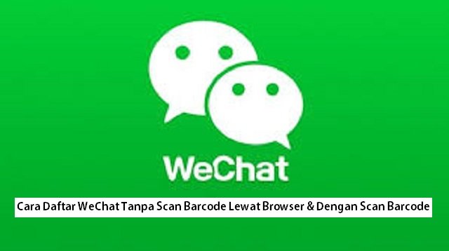 Cara Daftar WeChat Tanpa Scan Barcode Lewat Browser & Dengan Scan Barcode