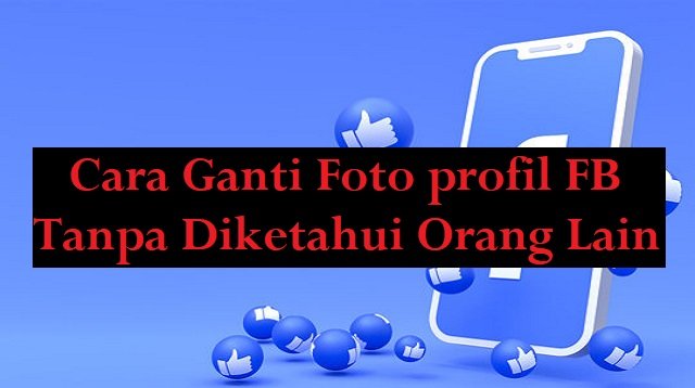 Cara Ganti Foto Profil FB Tanpa Diketahui Orang Lain (Masih Work!)