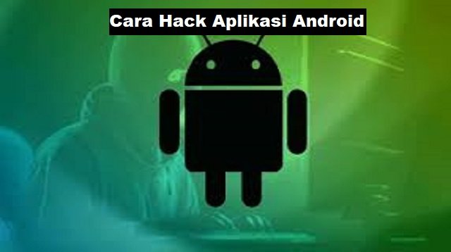 Cara Hack Aplikasi Android, Mudah dan Praktis