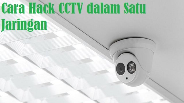 Cara Hack CCTV Dalam Satu Jaringan (Update Terbaru)