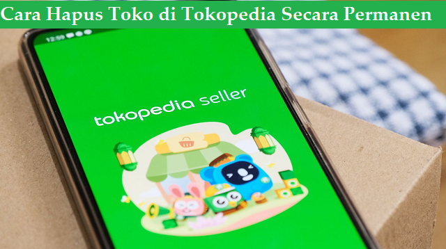 Cara Hapus Toko di Tokopedia Secara Permanen