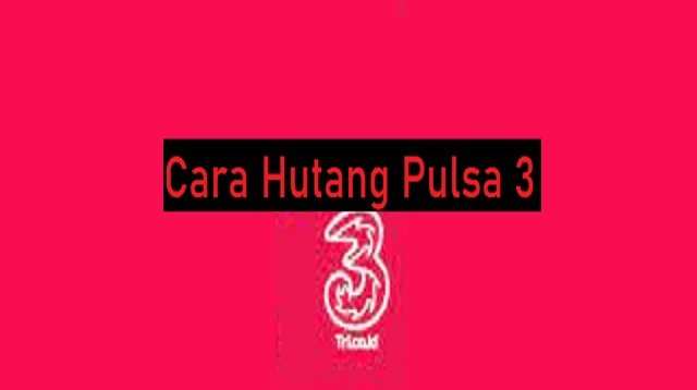 3 Cara Hutang Pulsa 3 (Tri) (Metode Resmi)