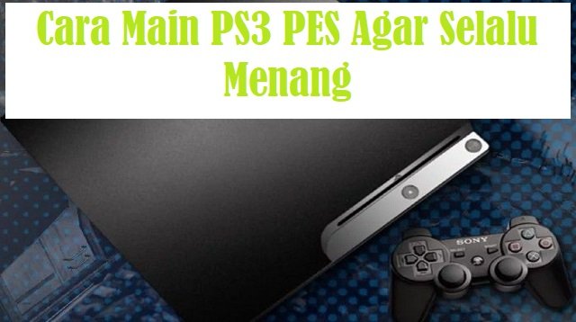 4 Tips Cara Main PS3 PES Agar Selalu Menang