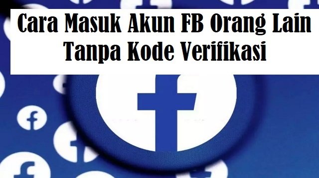 3 Cara Masuk Akun FB Orang Lain Tanpa Kode Verifikasi