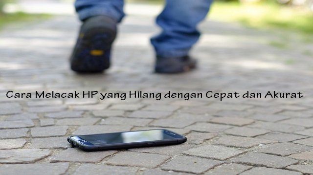 Cara Melacak HP yang Hilang Dengan Cepat dan Akurat